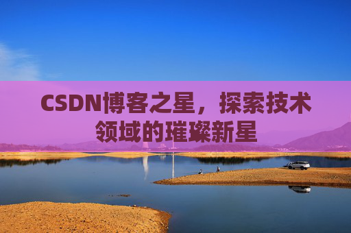 CSDN博客之星，探索技术领域的璀璨新星
